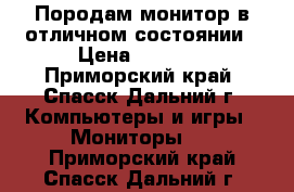 Породам монитор в отличном состоянии › Цена ­ 3 000 - Приморский край, Спасск-Дальний г. Компьютеры и игры » Мониторы   . Приморский край,Спасск-Дальний г.